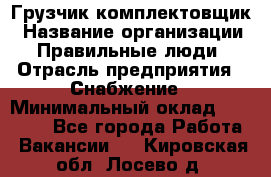 Грузчик-комплектовщик › Название организации ­ Правильные люди › Отрасль предприятия ­ Снабжение › Минимальный оклад ­ 24 000 - Все города Работа » Вакансии   . Кировская обл.,Лосево д.